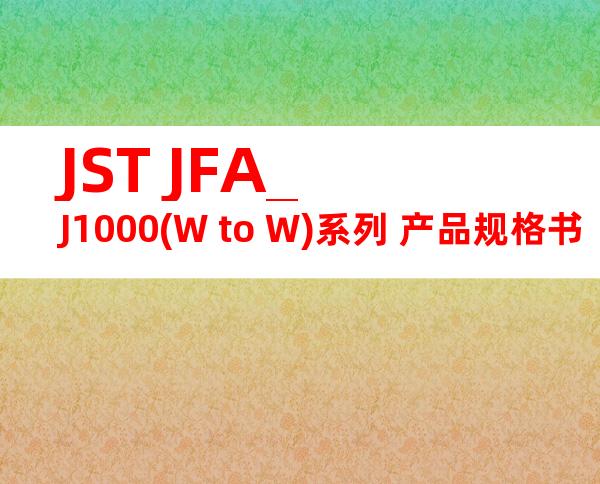 JST JFA_J1000(W to W)系列 产品规格书
